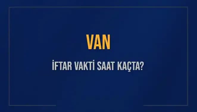 Van'da İftar Vakti: 5 Mart 2025 Akşam Ezanına Kaç Dakika Kaldı?