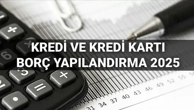 2025 Kredi ve Kredi Kartı Borç Yapılandırma Başvurusu: Kimler Faydalanabilir?