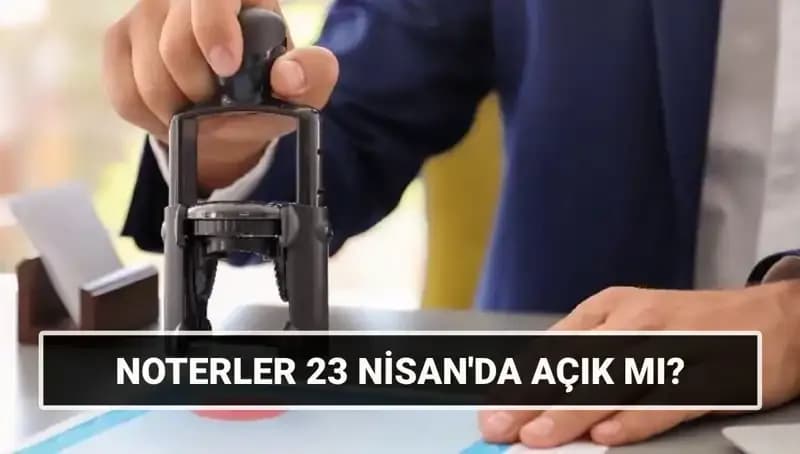 23 Nisan’da Noterler Açık mı? Tatil Gününde Hizmet Veriyorlar mı?