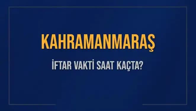 Kahramanmaraş İftar Vakti: Akşam Ezanı Ne Zaman Okunacak?