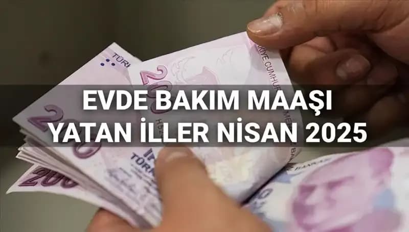 Nisan 2025 Evde Bakım Maaşı Ödemeleri: Yatan İller ve Detaylar